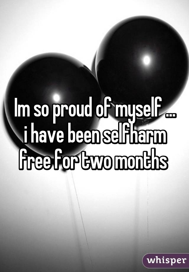 Im so proud of myself ... i have been selfharm free for two months 