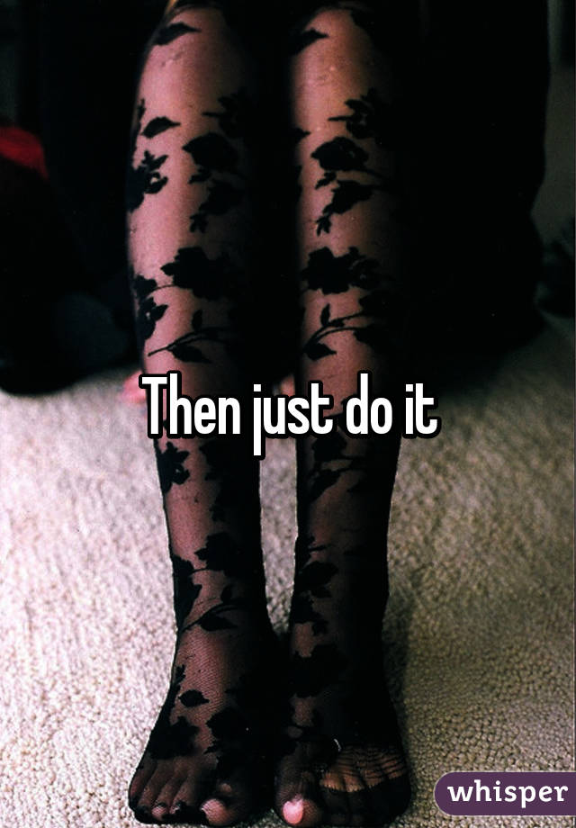 Then just do it