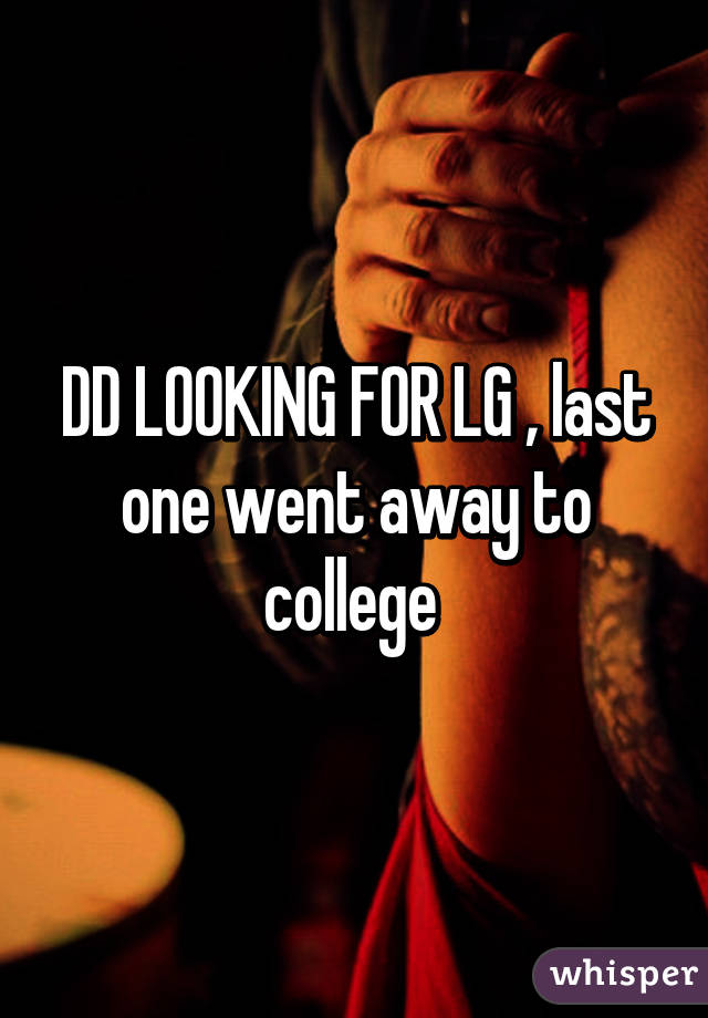 DD LOOKING FOR LG , last one went away to college 