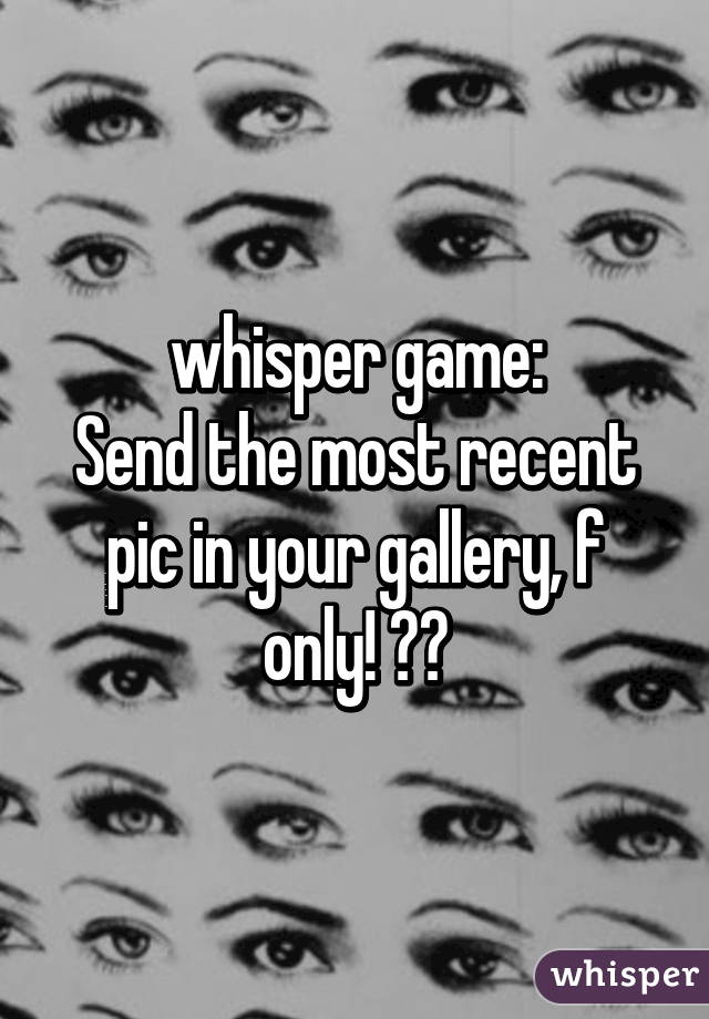 whisper game:
Send the most recent pic in your gallery, f only! ☺️