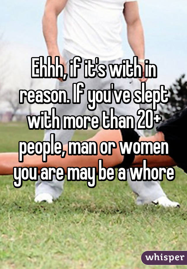 Ehhh, if it's with in reason. If you've slept with more than 20+ people, man or women you are may be a whore 