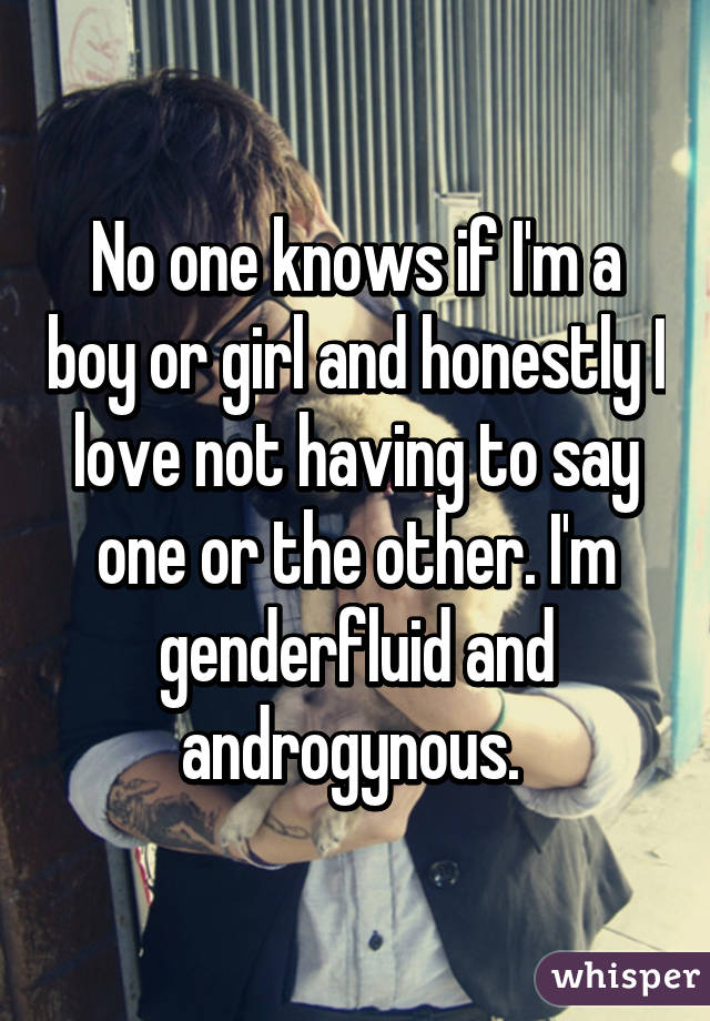 No one knows if I'm a boy or girl and honestly I love not having to say one or the other. I'm genderfluid and androgynous. 