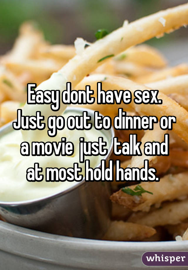 Easy dont have sex. Just go out to dinner or a movie  just  talk and at most hold hands. 