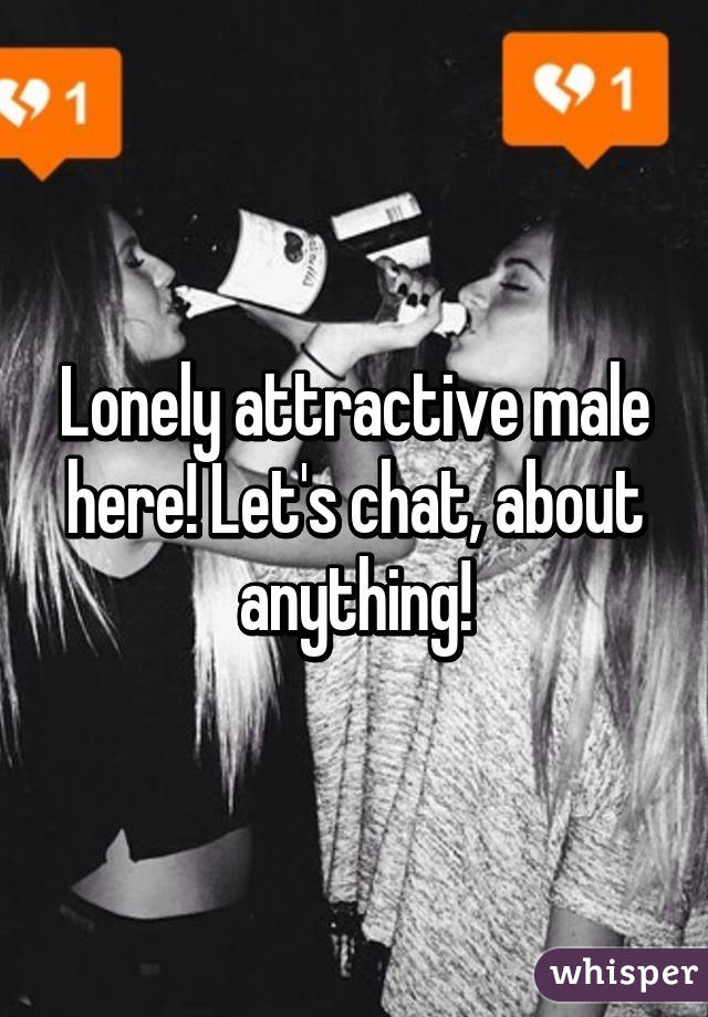 Lonely attractive male here! Let's chat, about anything!