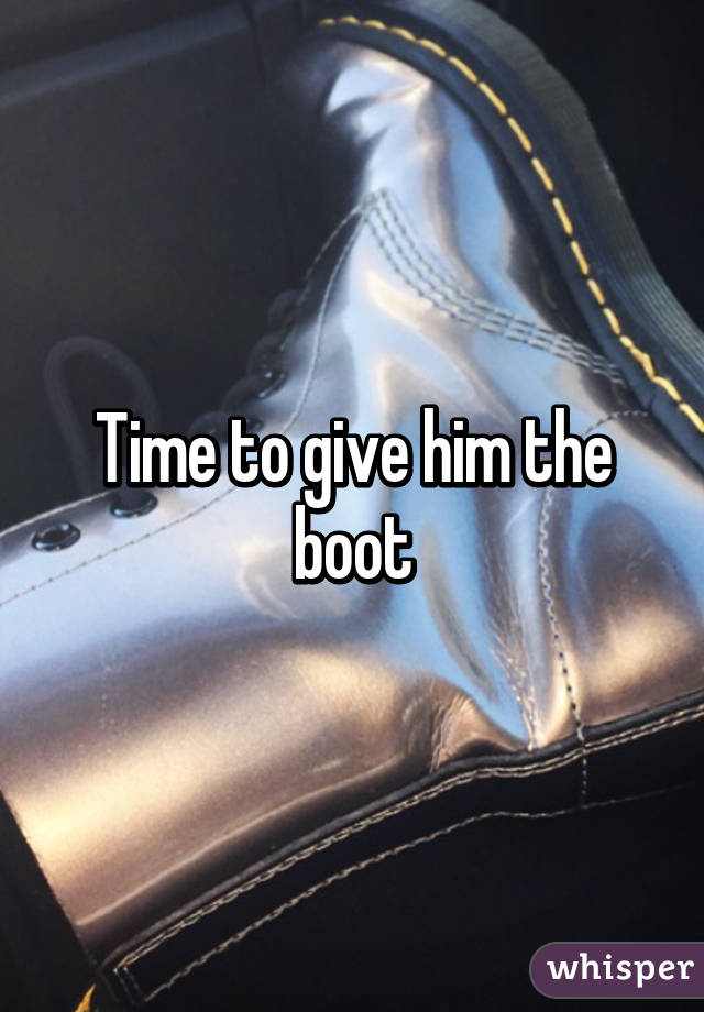 Time to give him the boot