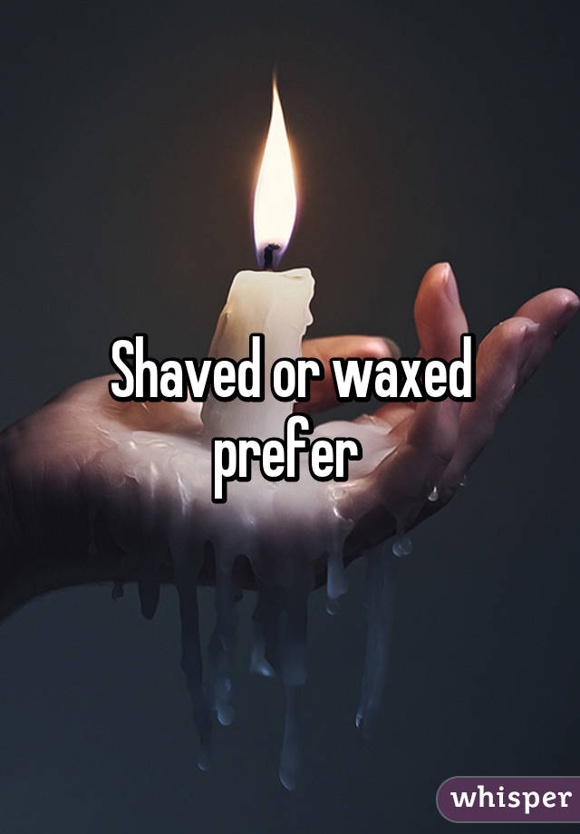 Shaved or waxed prefer 