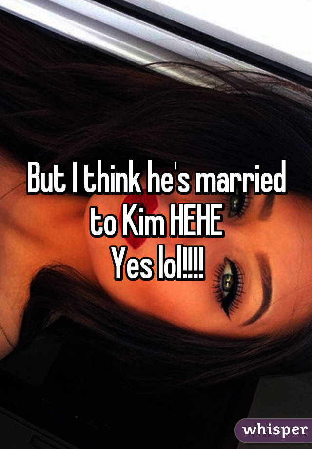 But I think he's married to Kim HEHE
Yes lol!!!!