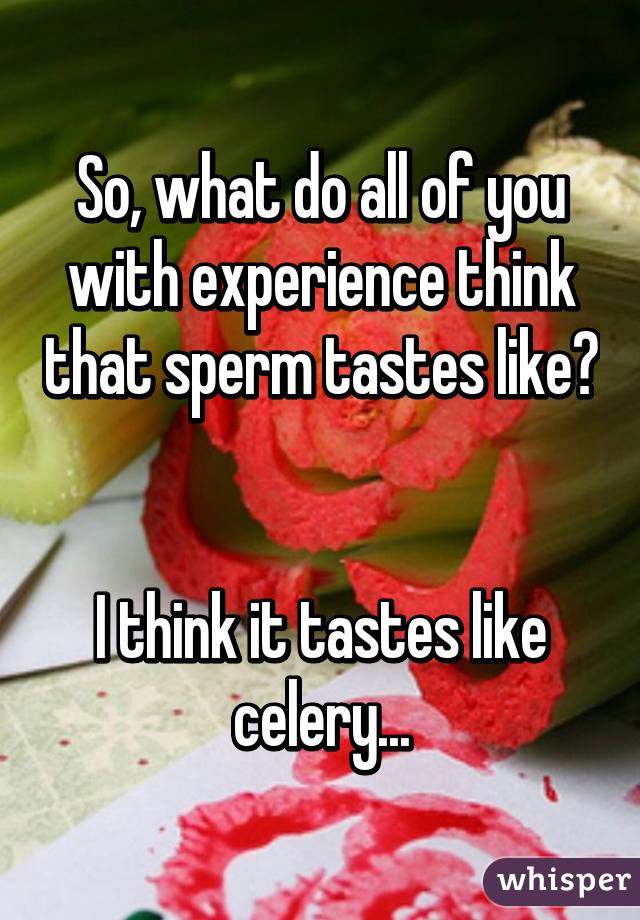 So, what do all of you with experience think that sperm tastes like? 

I think it tastes like celery...