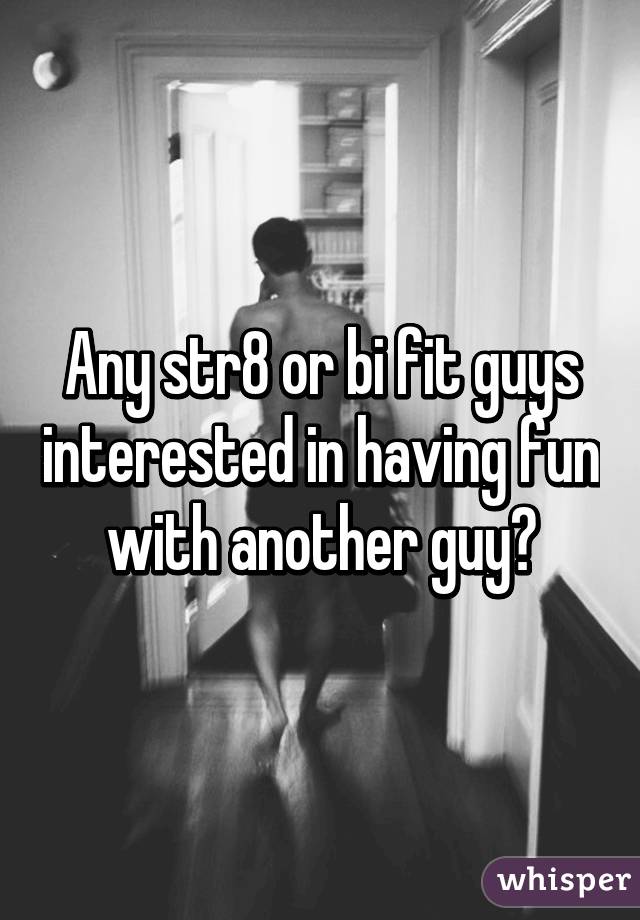 Any str8 or bi fit guys interested in having fun with another guy?