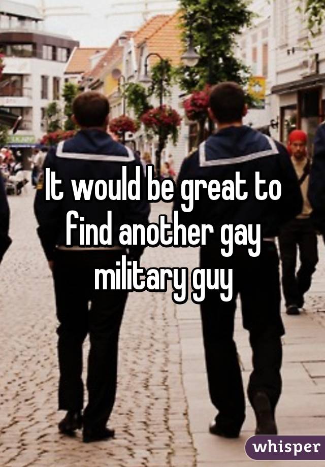 It would be great to find another gay military guy