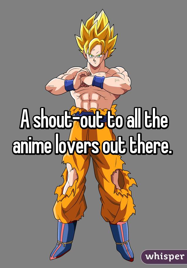 A shout-out to all the anime lovers out there. 