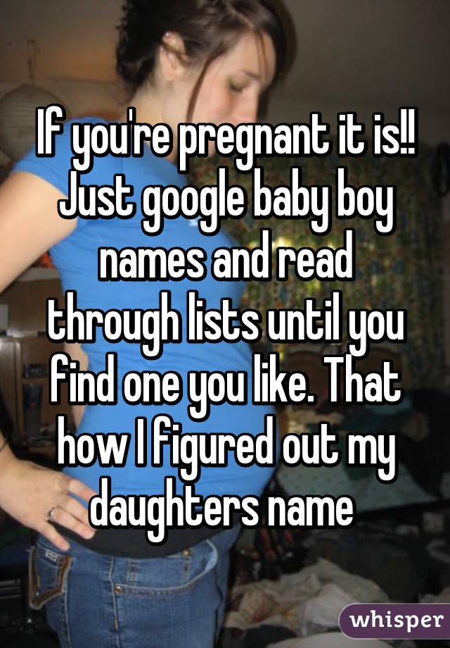 If you're pregnant it is!! Just google baby boy names and read through lists until you find one you like. That how I figured out my daughters name 