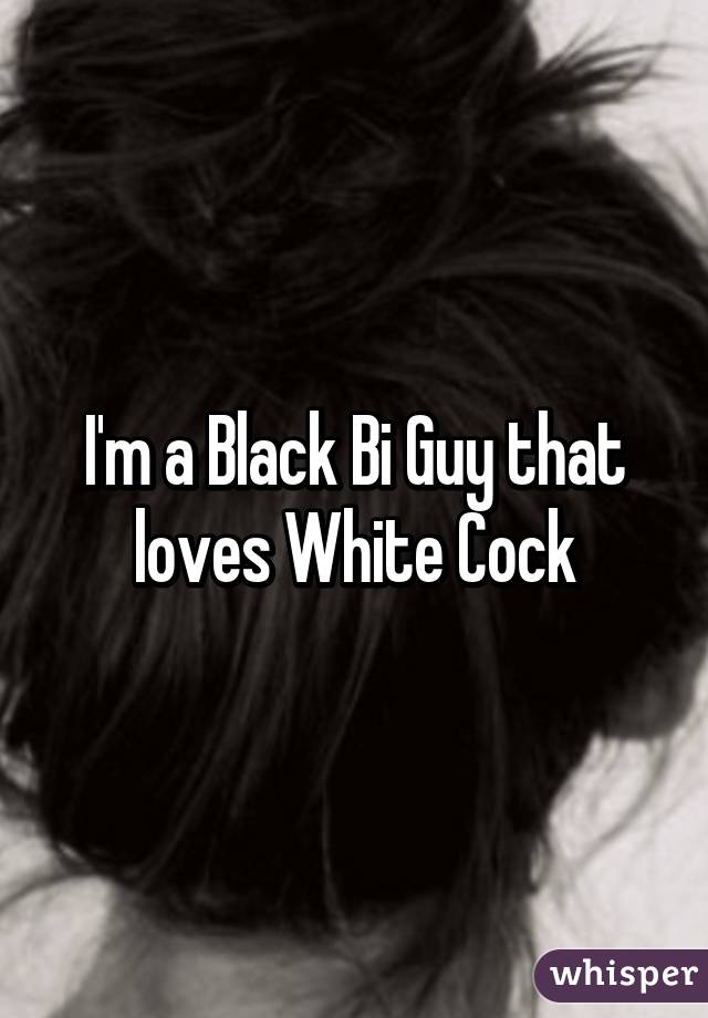 I'm a Black Bi Guy that loves White Cock