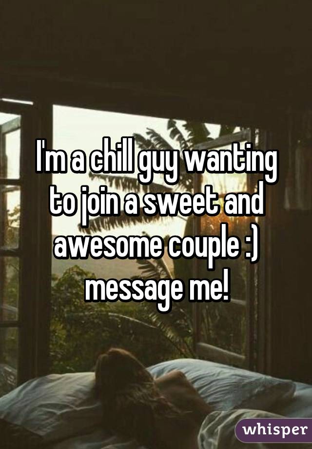 I'm a chill guy wanting to join a sweet and awesome couple :) message me!