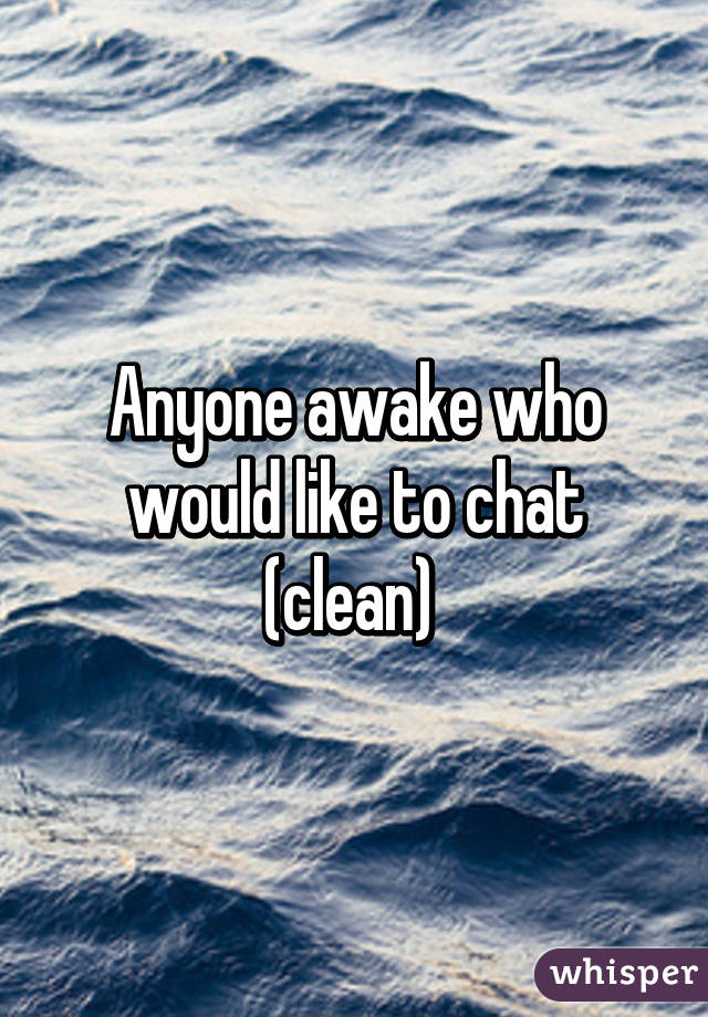 Anyone awake who would like to chat (clean) 