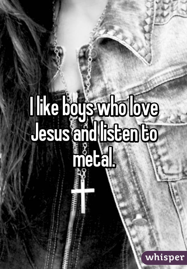 I like boys who love Jesus and listen to metal.