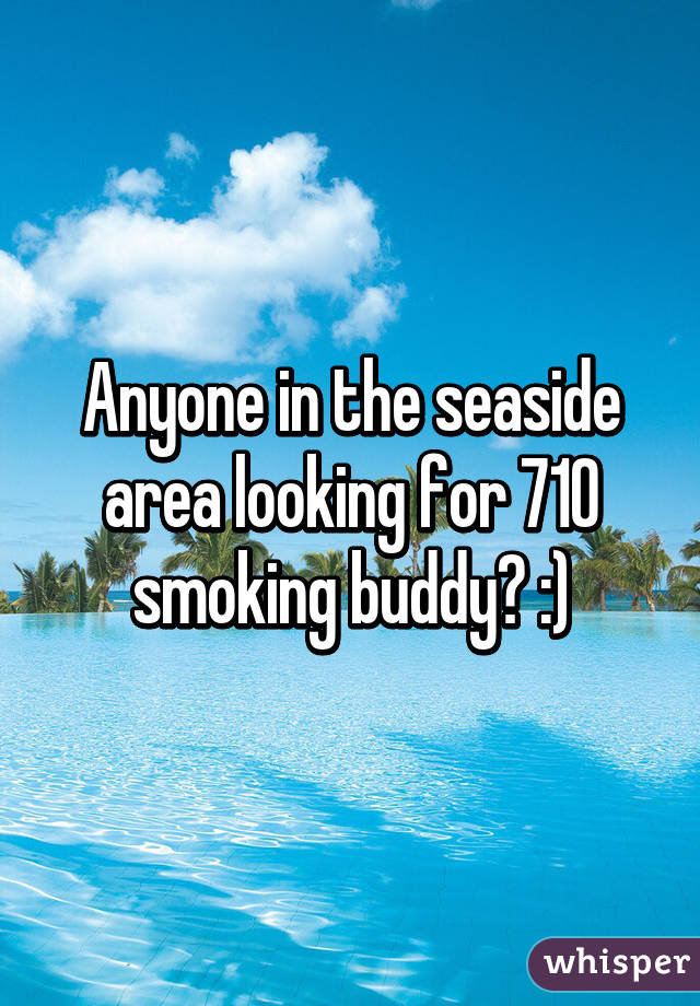 Anyone in the seaside area looking for 710 smoking buddy? :)