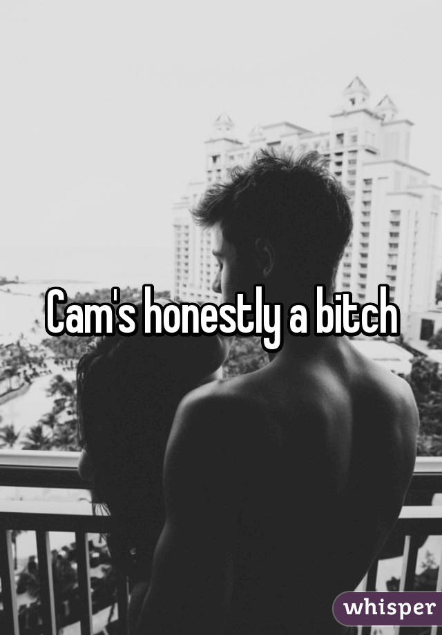 Cam's honestly a bitch