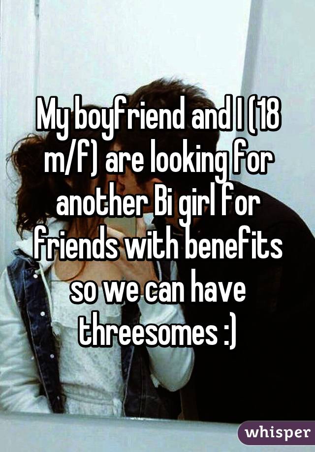 My boyfriend and I (18 m/f) are looking for another Bi girl for friends with benefits so we can have threesomes :)