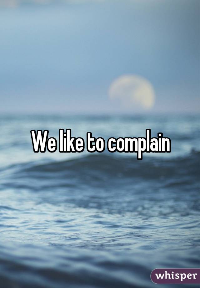 We like to complain