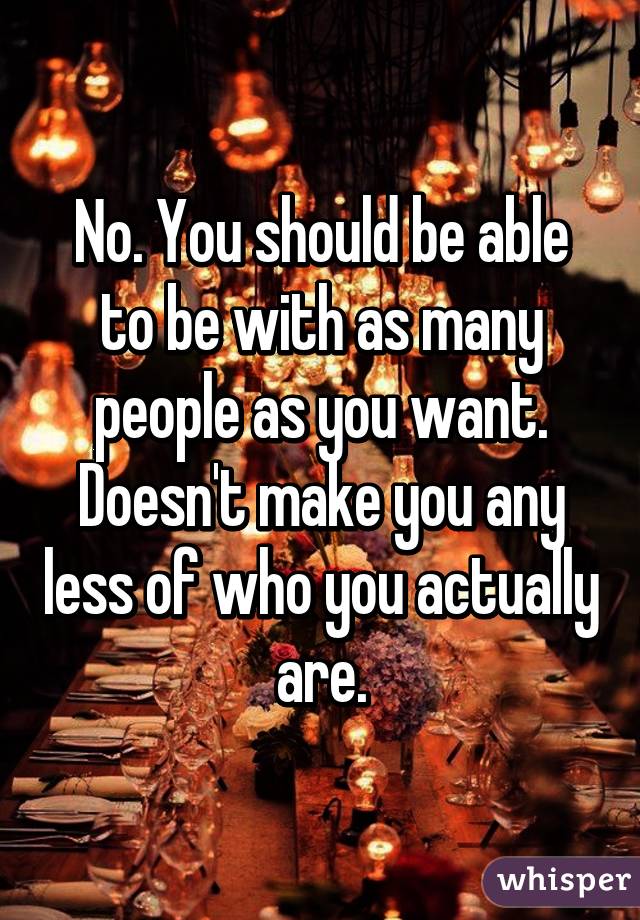 No. You should be able to be with as many people as you want. Doesn't make you any less of who you actually are.