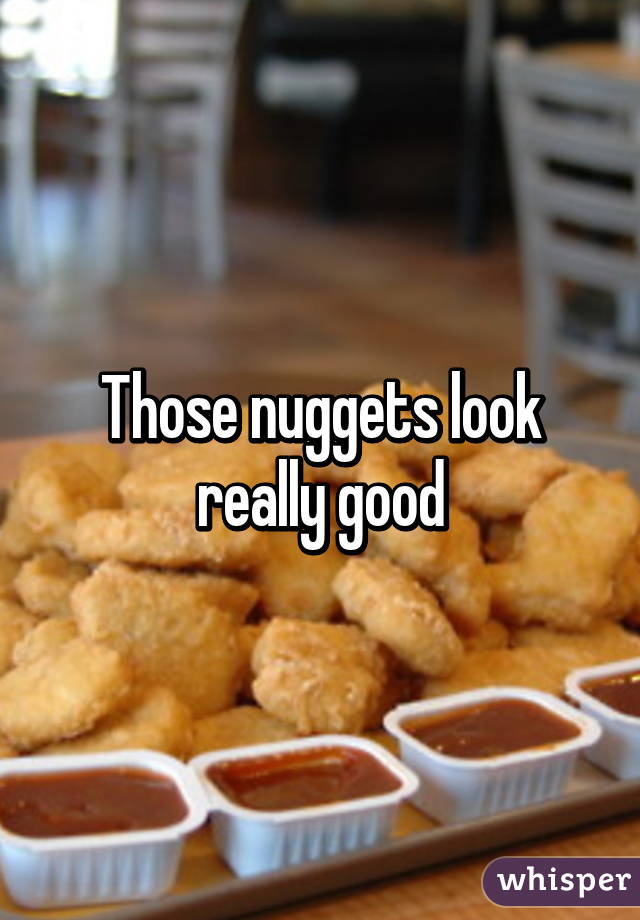 Those nuggets look really good