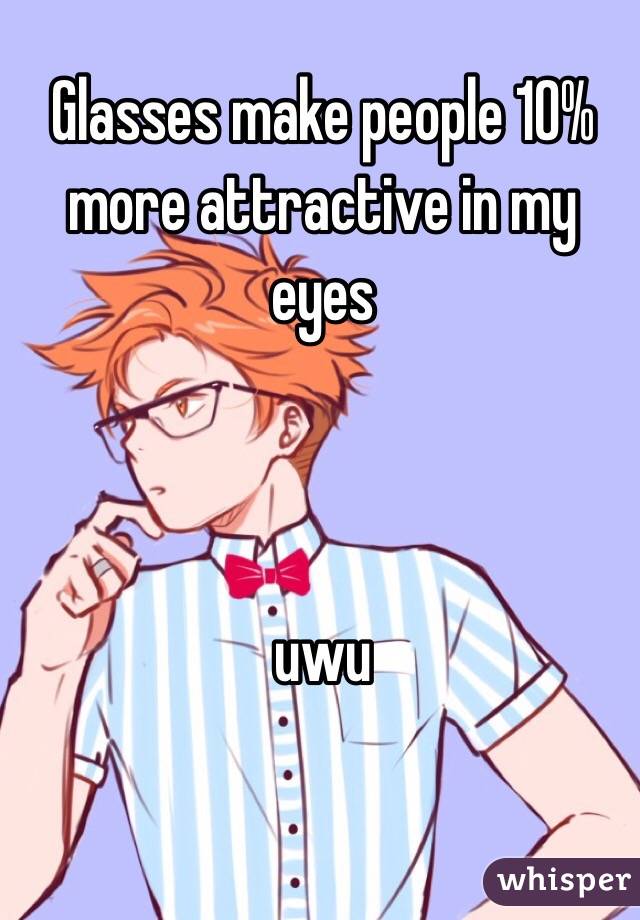 Glasses make people 10% more attractive in my eyes



uwu