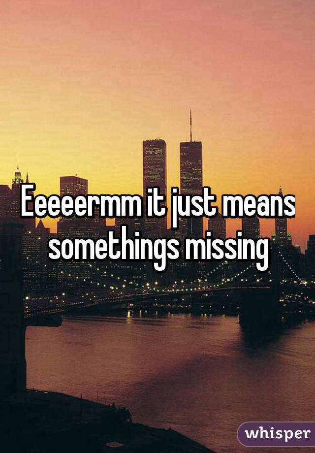 Eeeeermm it just means somethings missing