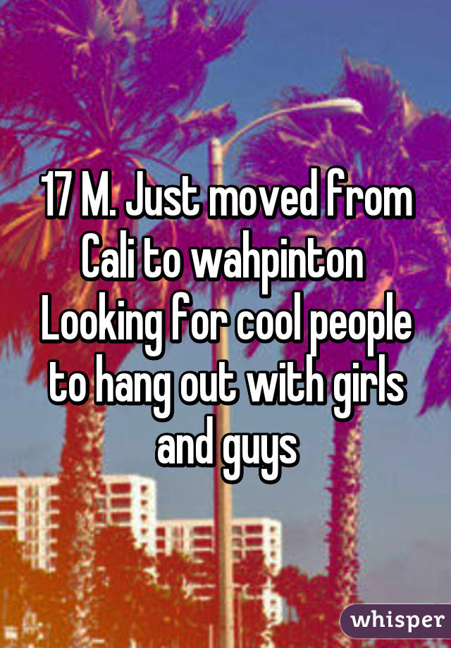 17 M. Just moved from Cali to wahpinton 
Looking for cool people to hang out with girls and guys