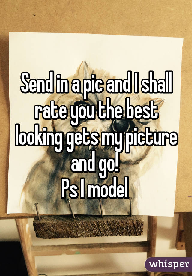 Send in a pic and I shall rate you the best looking gets my picture and go! 
Ps I model 