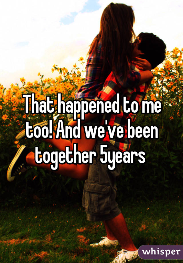 That happened to me too! And we've been together 5years 