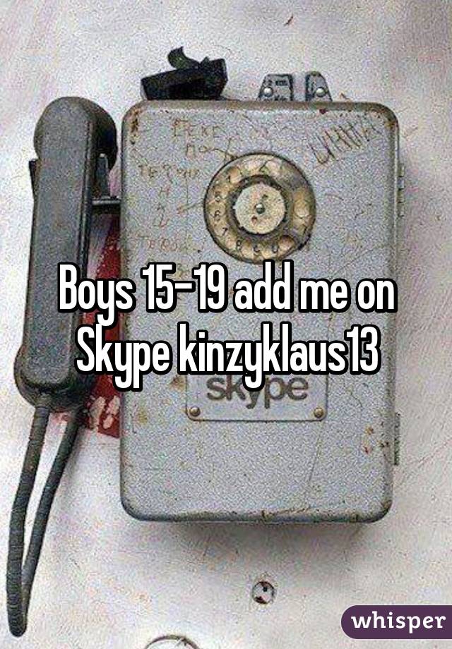 Boys 15-19 add me on Skype kinzyklaus13