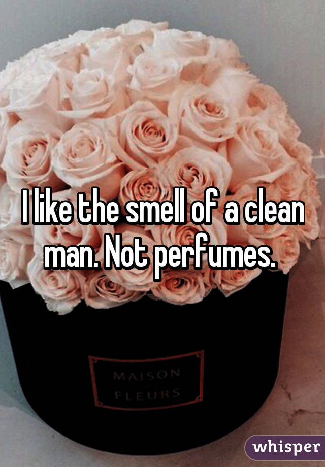 I like the smell of a clean man. Not perfumes. 