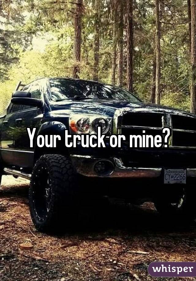 Your truck or mine?