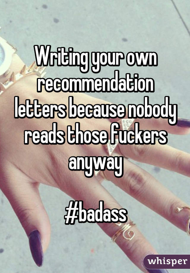 Writing your own recommendation letters because nobody reads those fuckers anyway

#badass