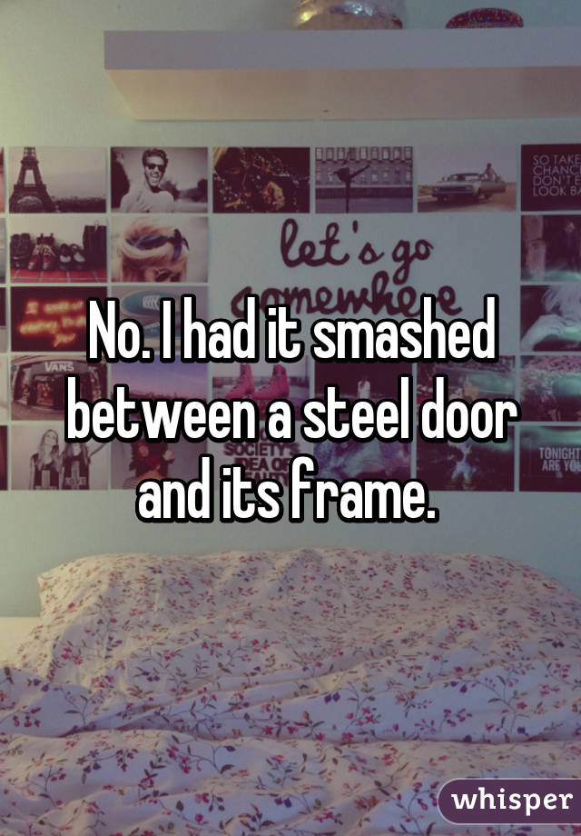 No. I had it smashed between a steel door and its frame. 