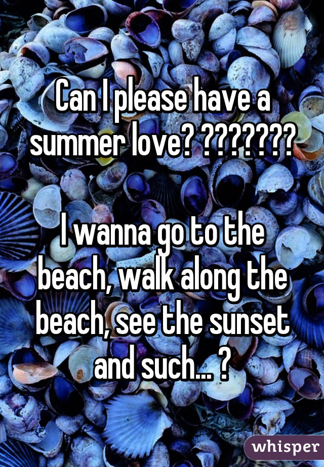 Can I please have a summer love? 🙋🏻🙈😍👌🏻😢

I wanna go to the beach, walk along the beach, see the sunset and such... 😢