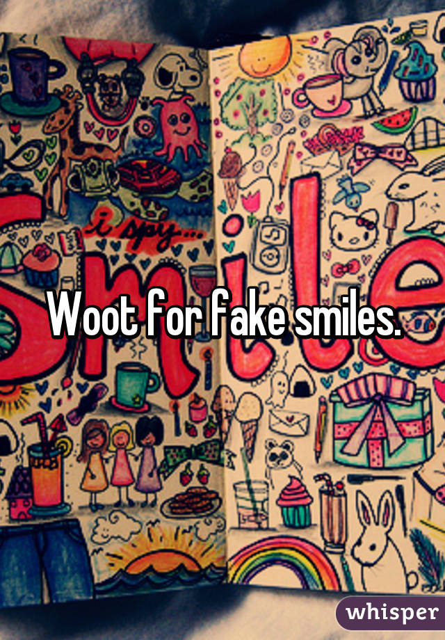 Woot for fake smiles.