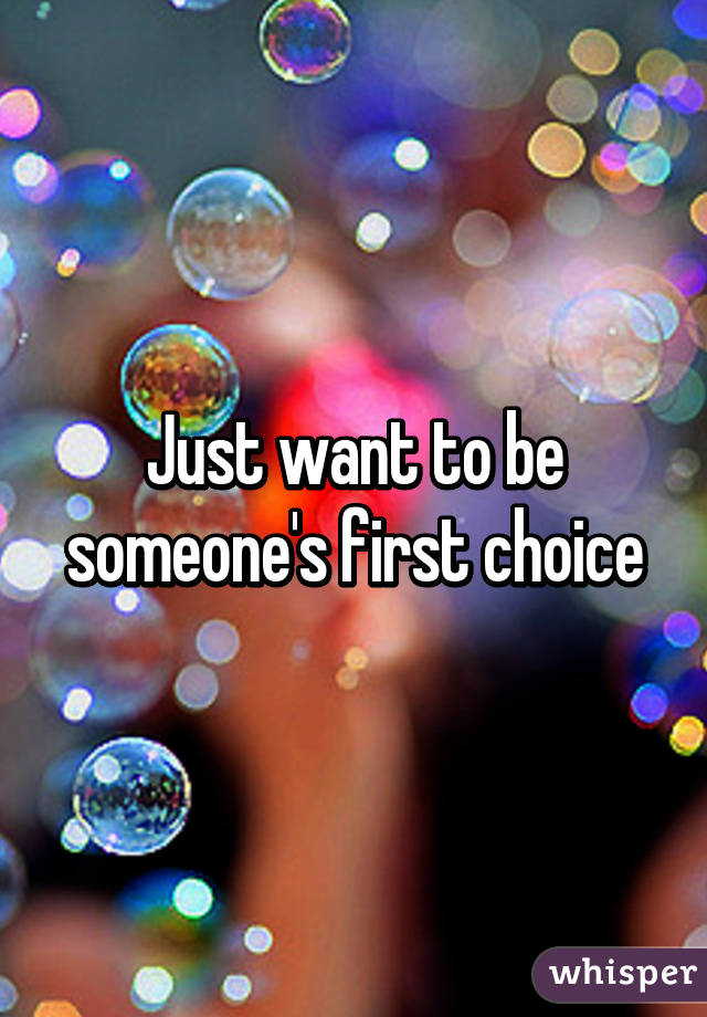 Just want to be someone's first choice