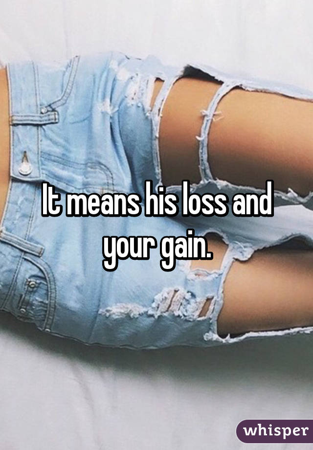 It means his loss and your gain.