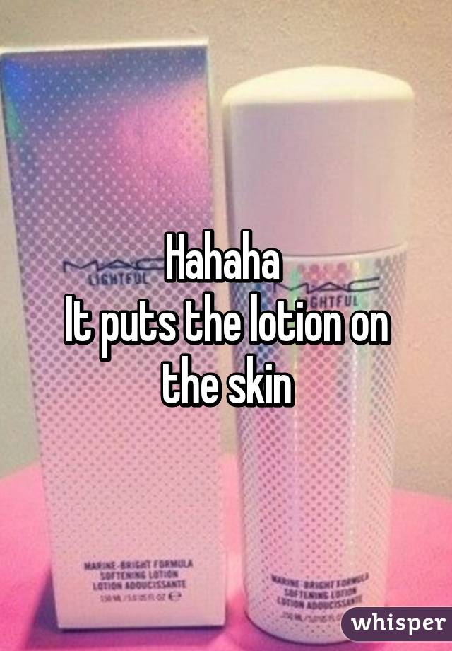 Hahaha 
It puts the lotion on the skin