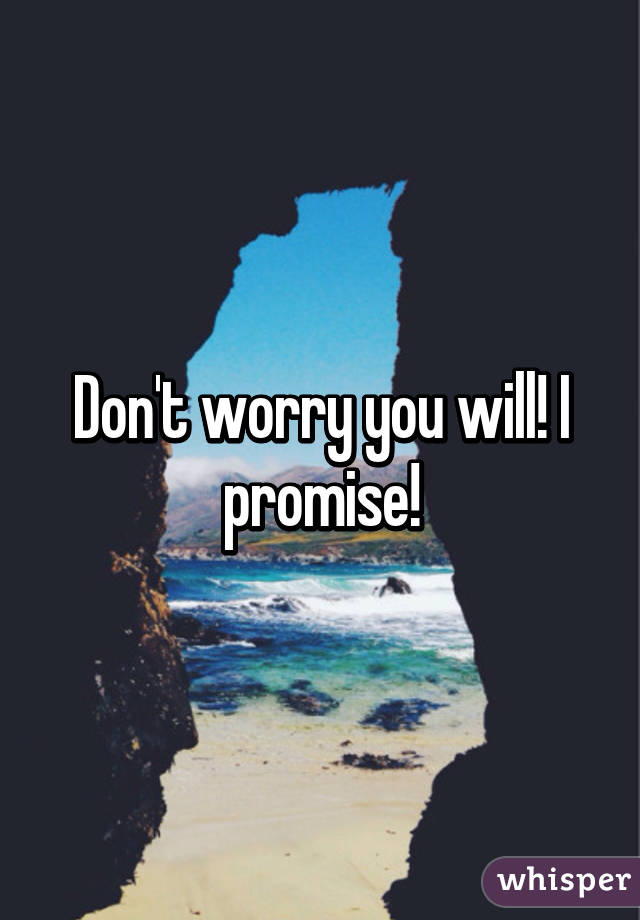 Don't worry you will! I promise!