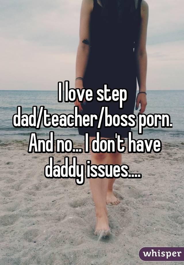 I love step dad/teacher/boss porn.  And no... I don't have daddy issues....