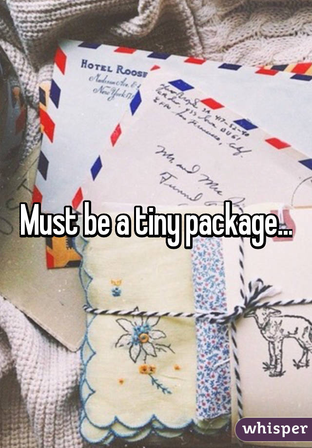 Must be a tiny package...