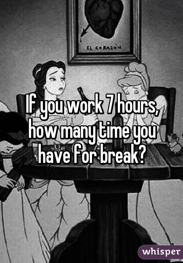 If you work 7 hours, how many time you have for break?