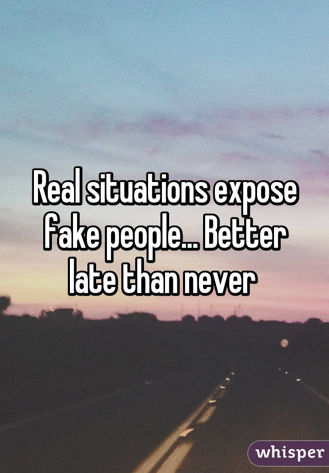 Real situations expose fake people... Better late than never 