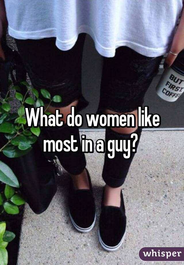 What do women like most in a guy? 