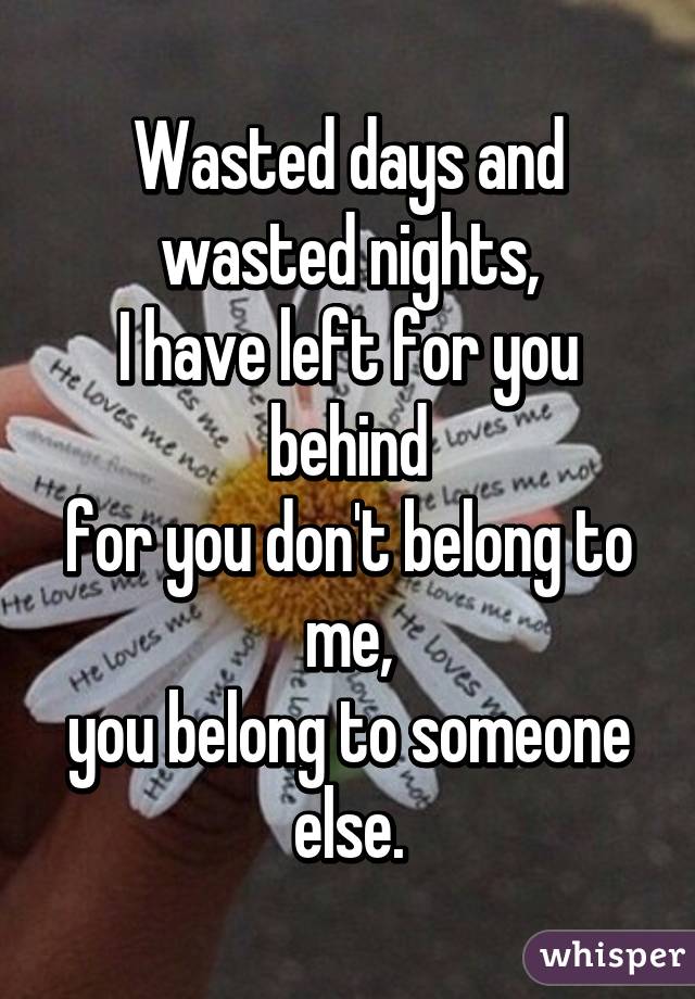 Wasted days and wasted nights,
I have left for you behind
for you don't belong to me,
you belong to someone else.