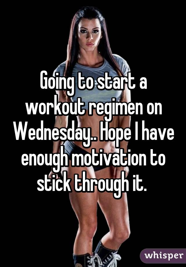 Going to start a workout regimen on Wednesday.. Hope I have enough motivation to stick through it. 