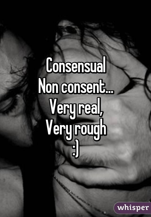Consensual
Non consent...
Very real,
Very rough
:)